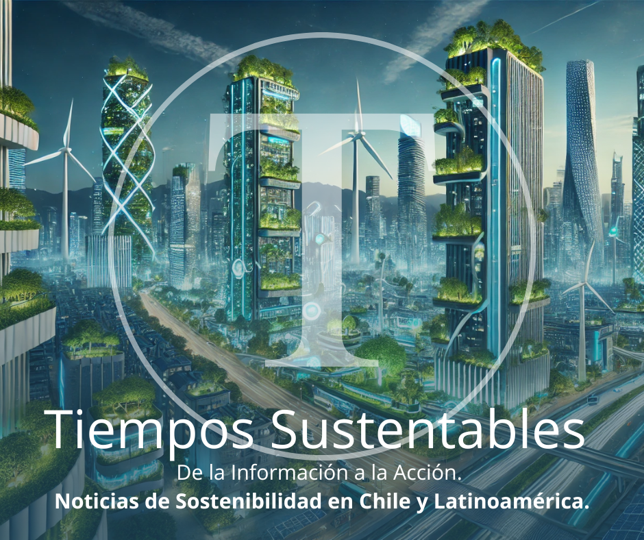 Tiempos Sustentables: De la Información a la Acción. Noticias de Sostenibilidad en Chile y Latinoamérica.