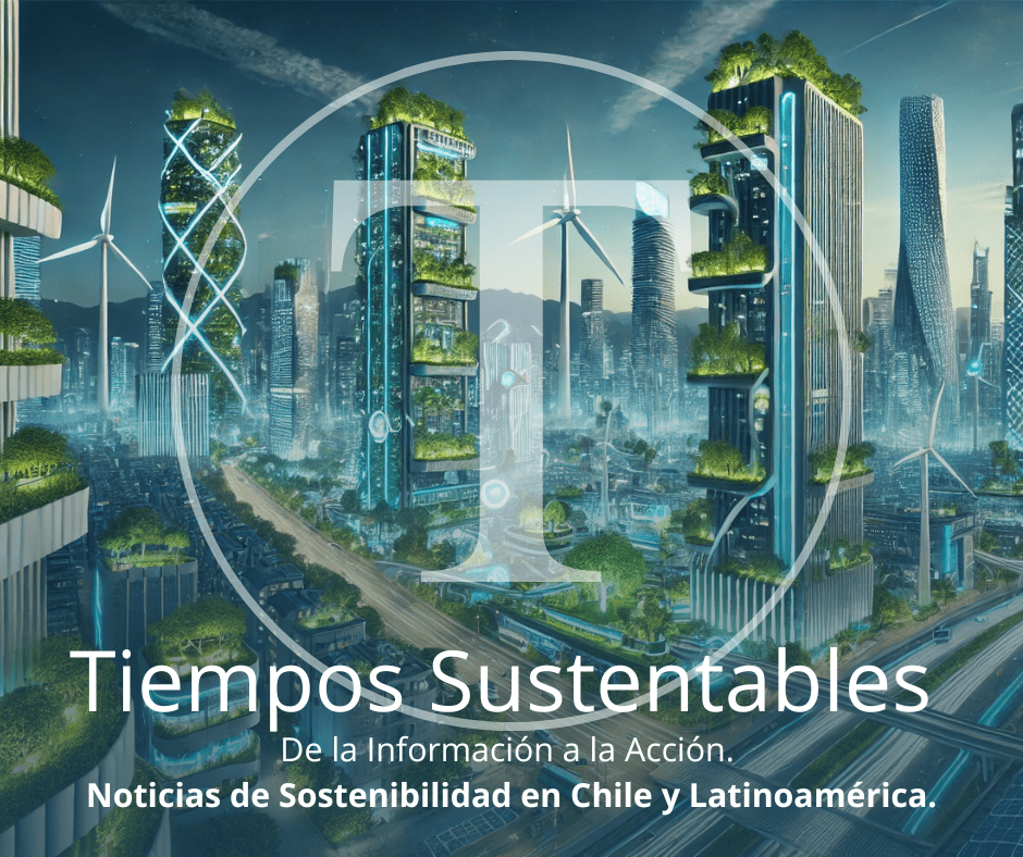 Tiempos Sustentables: De la Información a la Acción. Noticias de Sostenibilidad en Chile y Latinoamérica.
